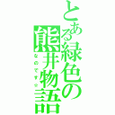 とある緑色の熊井物語（なのです☆）