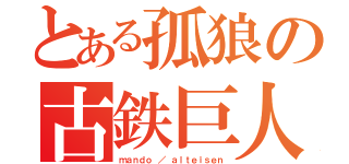 とある孤狼の古鉄巨人（ｍａｎｄｏ ／ ａｌｔｅｉｓｅｎ）