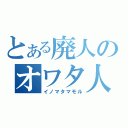 とある廃人のオワタ人間（イノマタマモル）