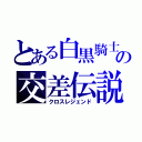 とある白黒騎士の交差伝説（クロスレジェンド）