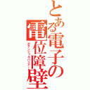 とある電子の電位障壁（ポテンシャルバリアー）