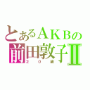 とあるＡＫＢの前田敦子Ⅱ（２０歳）