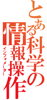 とある科学の情報操作（インフォメーター）