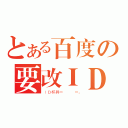 とある百度の要改ＩＤ（ＩＤ杯具＝   ＝。）