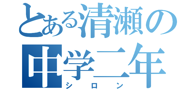 とある清瀬の中学二年（シロン）