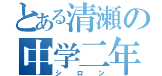 とある清瀬の中学二年（シロン）