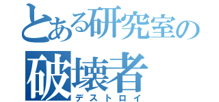 とある研究室の破壊者（デストロイ）