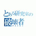 とある研究室の破壊者（デストロイ）