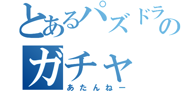 とあるパズドラのガチャ（あたんねー）