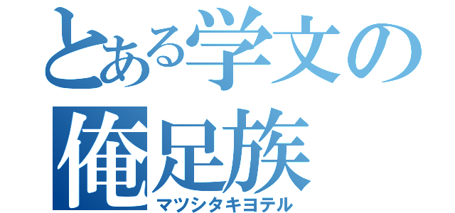 とある学文の俺足族（マツシタキヨテル）