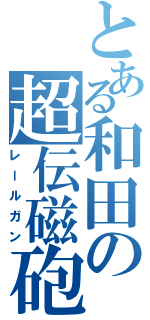 とある和田の超伝磁砲Ⅱ（レールガン）