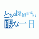 とある探偵事務長の暇な一日（）