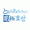 とあるあみみの暇極ませ（）