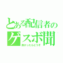 とある配信者のゲスボ聞く（良かったらどうぞ）