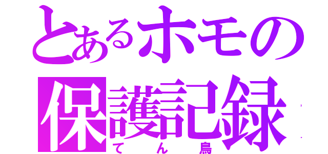 とあるホモの保護記録（てん鳥）