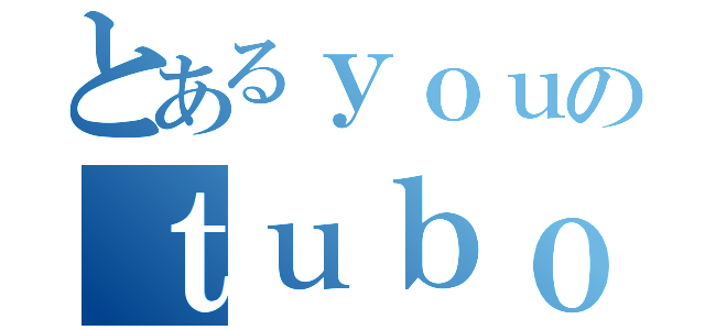 とあるｙｏｕのｔｕｂｏ（）