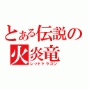 とある伝説の火炎竜（レッドドラゴン）