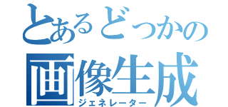 とあるどっかの画像生成（ジェネレーター）