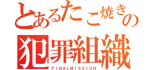 とあるたこ焼きの犯罪組織（ＦＩＮＡＬＭＩＳＳＩＯＮ）