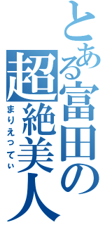 とある富田の超絶美人（まりえってぃ）