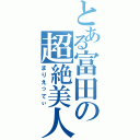 とある富田の超絶美人（まりえってぃ）