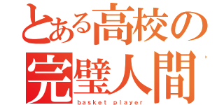 とある高校の完璧人間（ｂａｓｋｅｔ ｐｌａｙｅｒ）