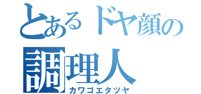 とあるドヤ顔の調理人（カワゴエタツヤ）