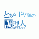 とあるドヤ顔の調理人（カワゴエタツヤ）