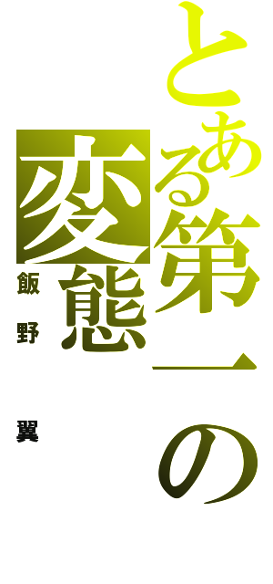 とある第一の変態（飯野 翼）