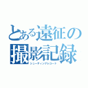 とある遠征の撮影記録（シューティングレコード）