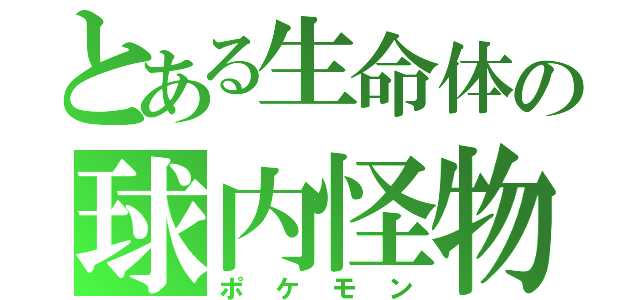 とある生命体の球内怪物（ポケモン）