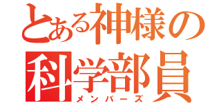 とある神様の科学部員（メンバーズ）