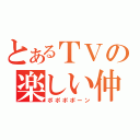 とあるＴＶの楽しい仲間（ポポポポーン）