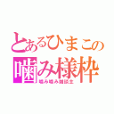 とあるひまこの噛み様枠（噛み噛み雑談主）