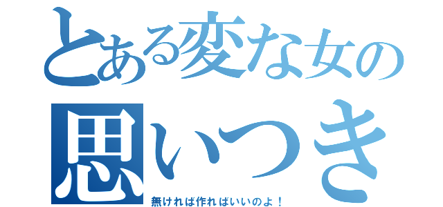 とある変な女の思いつき（無ければ作ればいいのよ！）