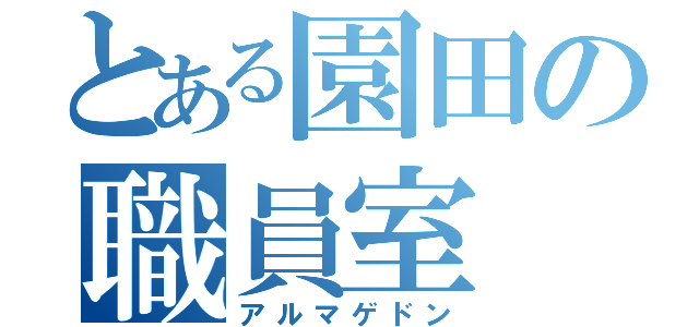 とある園田の職員室（アルマゲドン）