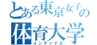 とある東京女子の体育大学（インデックス）