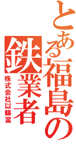 とある福島の鉄業者（株式会社以輪富）