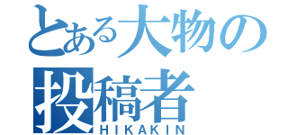 とある大物の投稿者（ＨＩＫＡＫＩＮ）