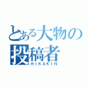 とある大物の投稿者（ＨＩＫＡＫＩＮ）