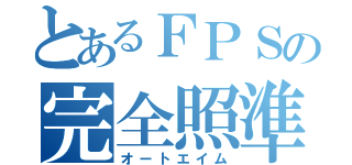 とあるＦＰＳの完全照準（オートエイム）