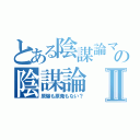 とある陰謀論マニアの陰謀論Ⅱ（原爆も原発もない？）