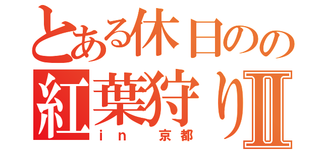 とある休日のの紅葉狩りⅡ（ｉｎ 京都）