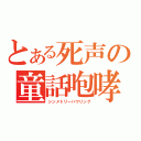 とある死声の童話咆哮（シンメトリーハウリング）