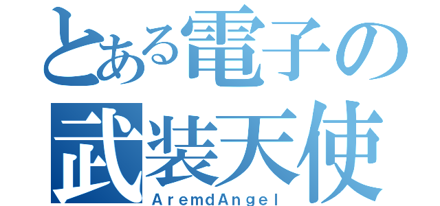 とある電子の武装天使（ＡｒｅｍｄＡｎｇｅｌ）