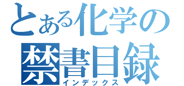 とある化学の禁書目録（インデックス）