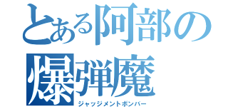 とある阿部の爆弾魔（ジャッジメントボンバー）