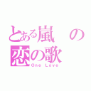 とある嵐の恋の歌（Ｏｎｅ Ｌｏｖｅ）