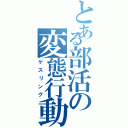 とある部活の変態行動（ゲスリング）