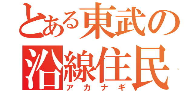 とある東武の沿線住民（アカナギ）